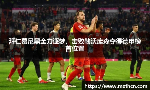 拜仁慕尼黑全力逐梦，击败勒沃库森夺得德甲榜首位置