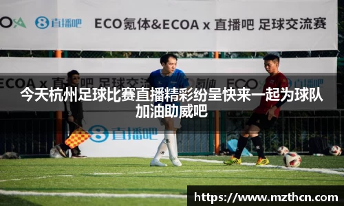 今天杭州足球比赛直播精彩纷呈快来一起为球队加油助威吧