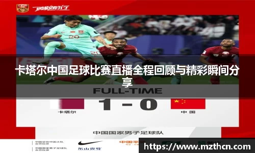 卡塔尔中国足球比赛直播全程回顾与精彩瞬间分享
