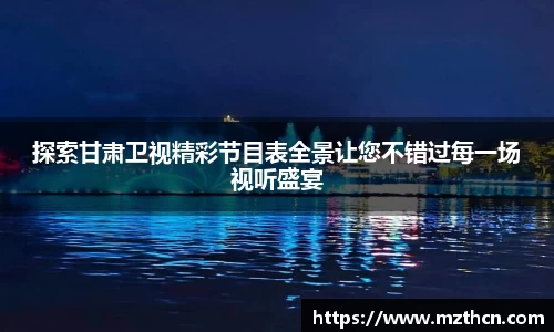 探索甘肃卫视精彩节目表全景让您不错过每一场视听盛宴