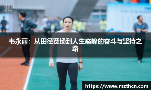韦永丽：从田径赛场到人生巅峰的奋斗与坚持之路