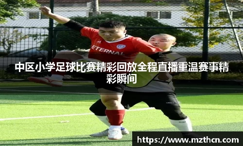 中区小学足球比赛精彩回放全程直播重温赛事精彩瞬间