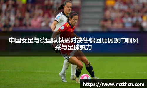 中国女足与德国队精彩对决集锦回顾展现巾帼风采与足球魅力