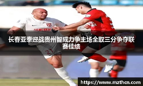 长春亚泰迎战贵州智成力争主场全取三分争夺联赛佳绩