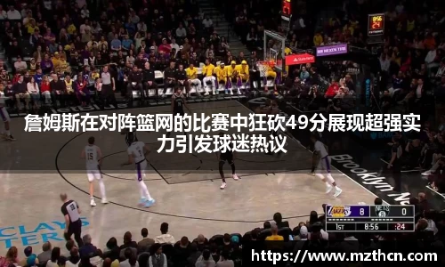 詹姆斯在对阵篮网的比赛中狂砍49分展现超强实力引发球迷热议
