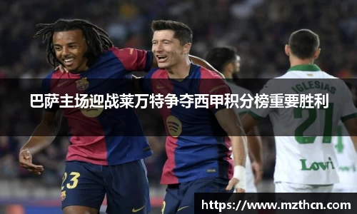 巴萨主场迎战莱万特争夺西甲积分榜重要胜利