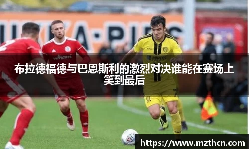 布拉德福德与巴恩斯利的激烈对决谁能在赛场上笑到最后