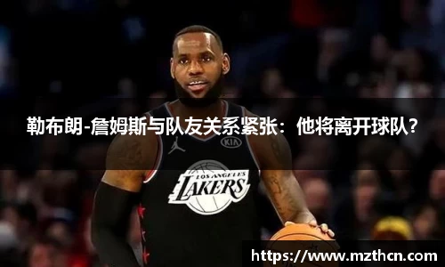 勒布朗-詹姆斯与队友关系紧张：他将离开球队？